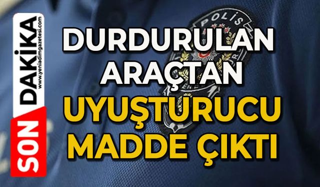 Durdurulan araçtan uyuşturucu madde çıktı