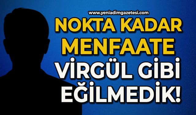 Nokta kadar menfaate virgül gibi eğilmedik!