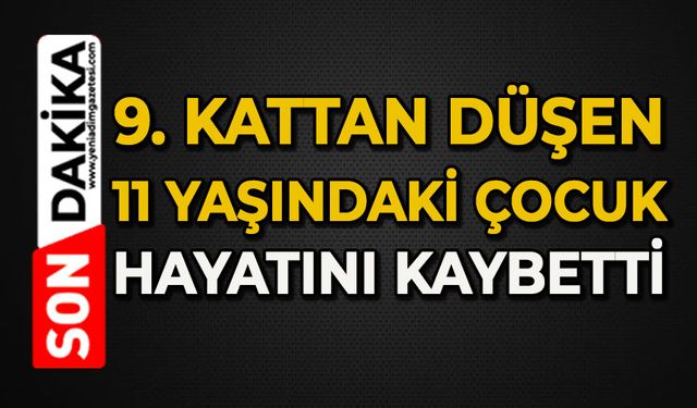 9. kattan düşen 11 yaşındaki çocuk hayatını kaybetti