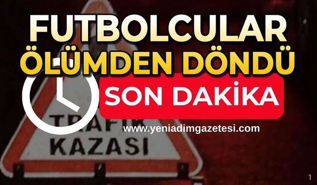 Futbolcular ölümden döndü