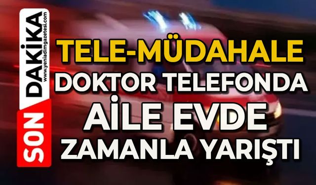 Tele-müdahale: Doktor telefonda, aile evde zamanla yarıştı