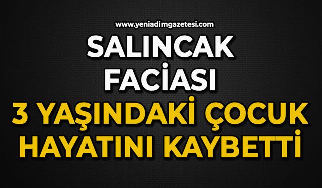 Salıncak faciası: 3 yaşındaki çocuk hayatını kaybetti
