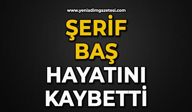 Şerif Baş hayatını kaybetti