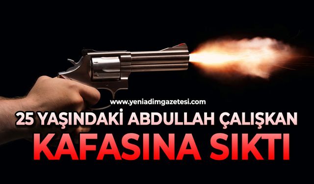 25 yaşındaki Abdullah Çalışkan kafasına sıktı