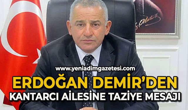 Erdoğan Demir’den Kantarcı ailesine taziye mesajı