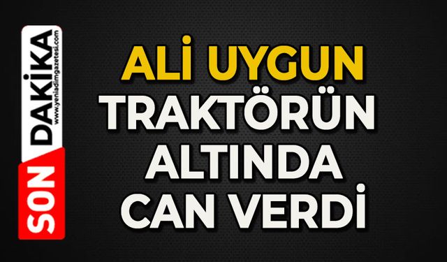 Ali Uygun traktörün altında can verdi