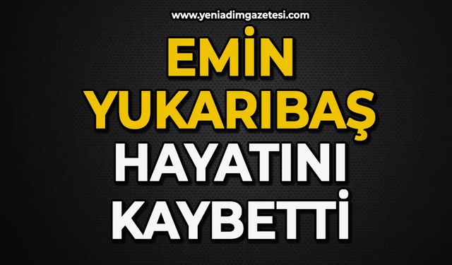 Emin Yukarıbaş hayatını kaybetti