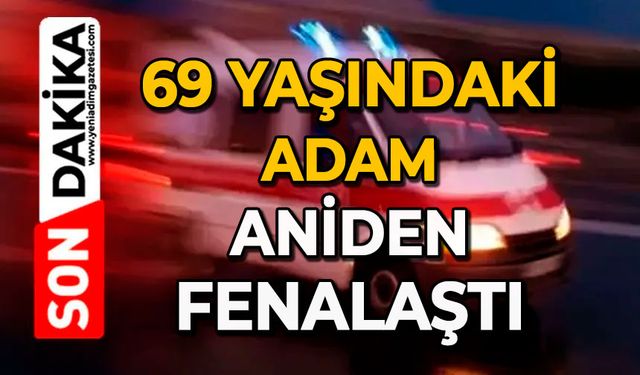 69 Yaşındaki adam aniden fenalaştı