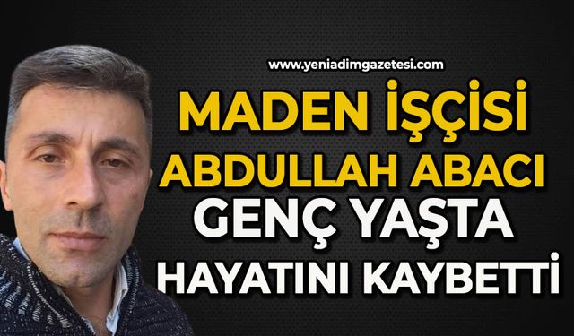 Maden işçisi Abdullah Abacı genç yaşta hayatını kaybetti