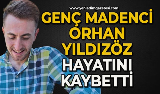 Madenci Orhan Yıldızöz hayatını kaybetti