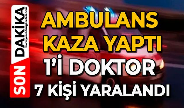 Ambulans kaza yaptı: 1’i doktor 7 kişi yaralandı