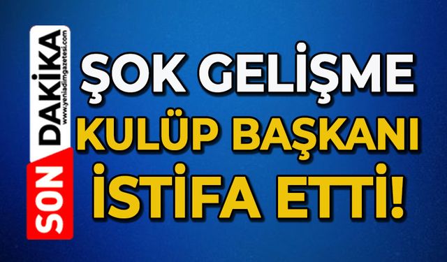 Şok gelişme: Kulüp Başkanı istifa etti