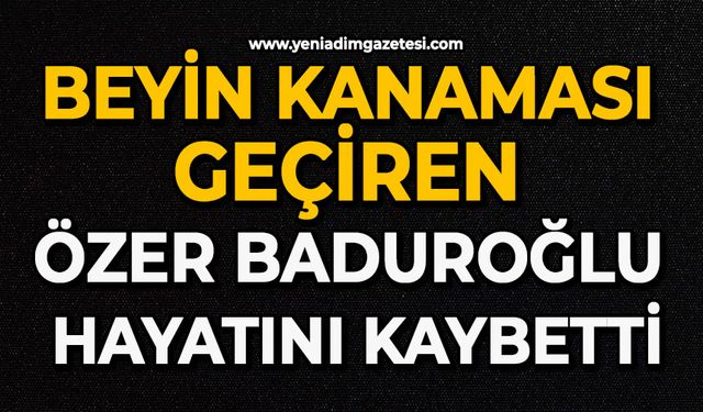 Beyin kanaması geçiren Özer Baduroğlu hayatını kaybetti