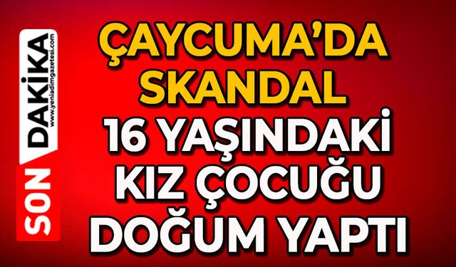 Çaycuma’da skandal: 16 yaşındaki kız çocuğu doğum yaptı