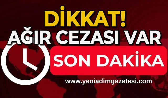 Dikkat ağır cezası var!