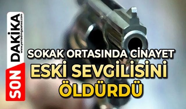 Sokak ortasında cinayet: Eski sevgilisini öldürdü