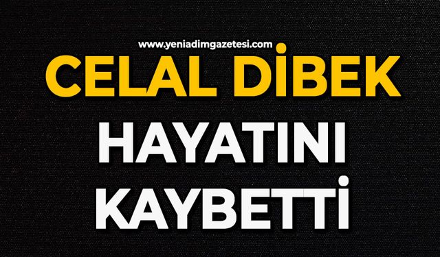 Celal Dibek hayatını kaybetti