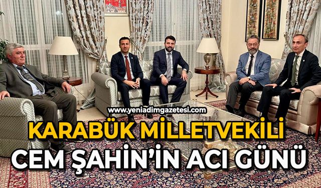 Karabük Milletvekili Cem Şahin’in acı günü