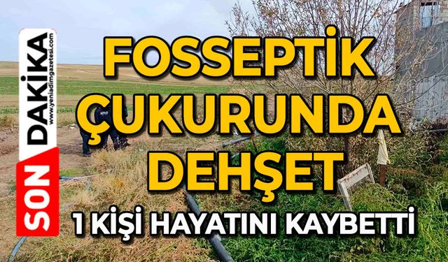 Fosseptik çukurunda dehşet: 1 kişi hayatını kaybetti