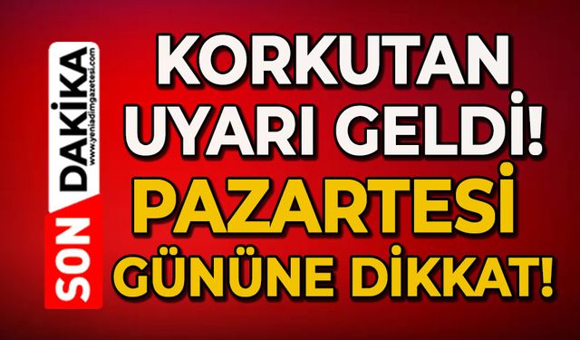 Korkutan uyarı geldi: Pazartesi gününe dikkat!