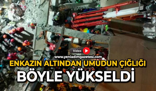 Enkazın altından umudun çığlığı böyle yükseldi