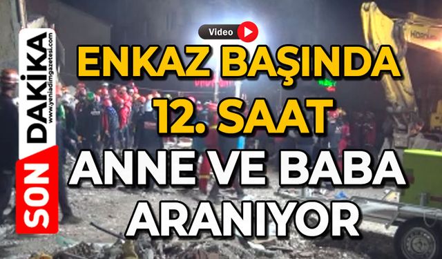 Enkaz başında 12. saat: Anne ve baba aranıyor