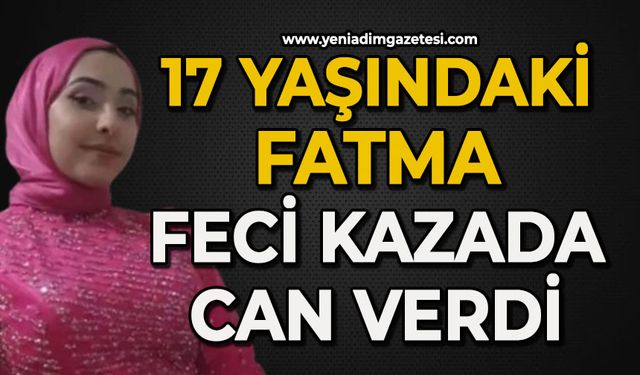 17 yaşındaki Fatma feci kazada can verdi