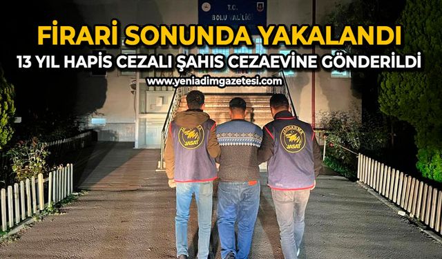 Firari sonunda yakalandı: 13 yıl hapis cezalı şahıs cezaevine gönderildi