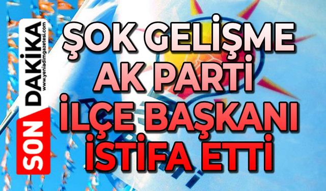 Şok gelişme: AK Parti İlçe Başkanı istifa etti