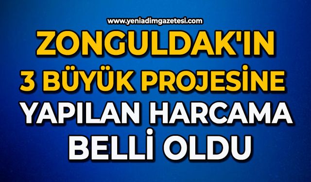 Zonguldak'ın 3 büyük projesine yapılan harcama belli oldu