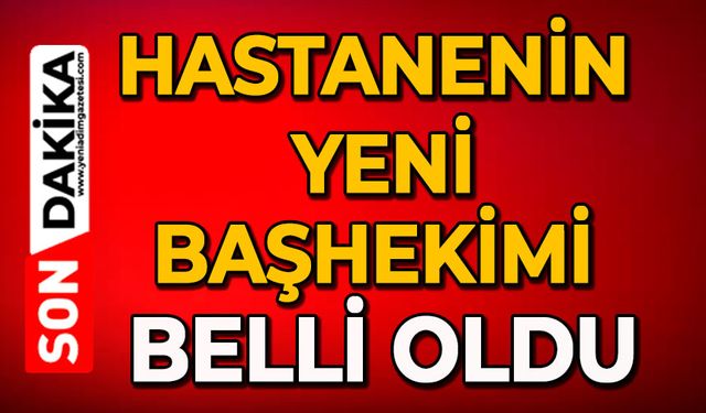 Hastanenin yeni Başhekimi belli oldu