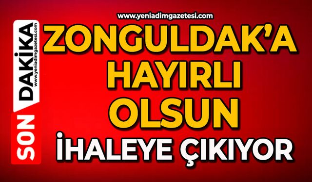 Zonguldak’a hayırlı olsun ihaleye çıkıyor