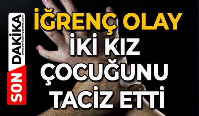 İğrenç olay: İki kız çocuğunu taciz etti