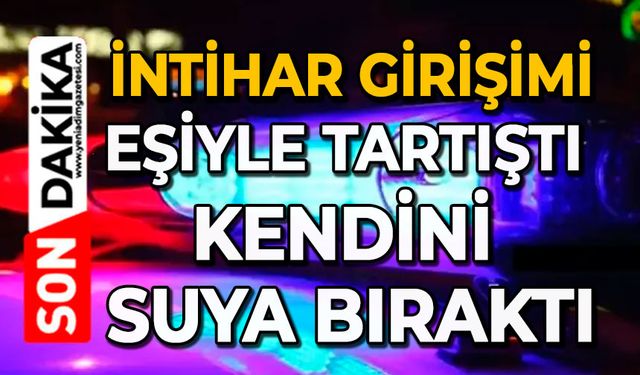 İntihar girişimi: Eşiyle tartıştı kendini suya bıraktı