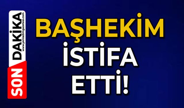 Başhekim istifa etti!