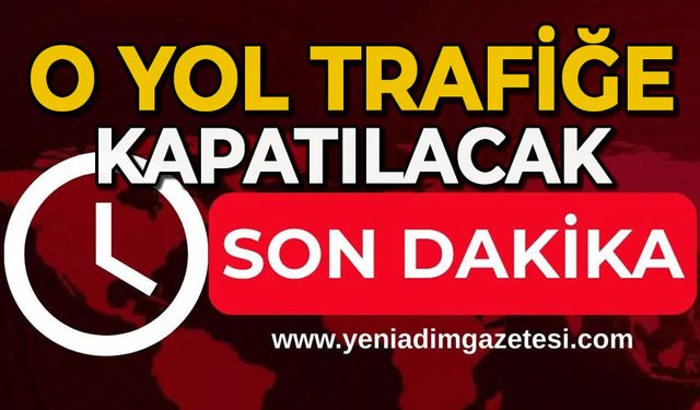 Dikkat: O yol trafiğe kapatılacak