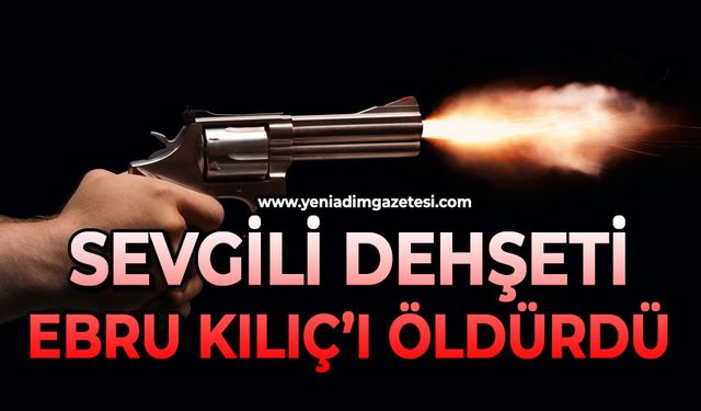Sevgili dehşeti: Ebru Kılıç'ı öldürdü