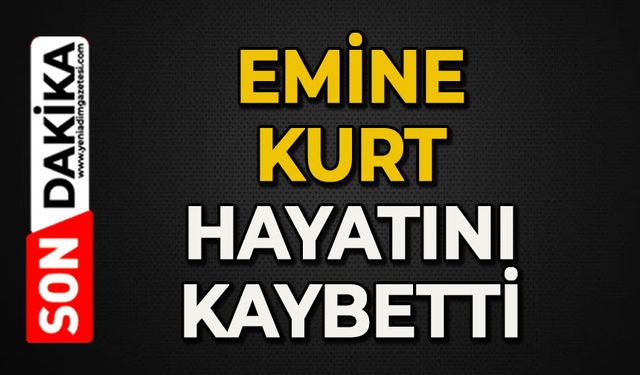 Emine Kurt hayatını kaybetti