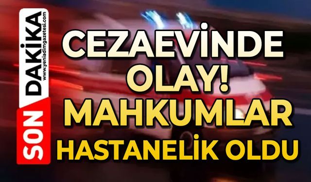 Cezaevinde olay: Mahkumlar hastanelik oldu