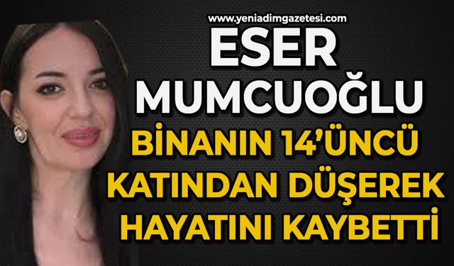 Eser Mumcuoğlu binanın 14’üncü katından düşerek hayatını kaybetti