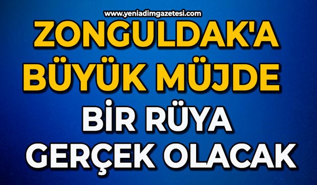 Zonguldak'a büyük müjde: Bir rüya gerçek olacak