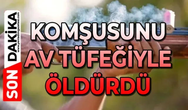Komşusu av tüfeğiyle acımadan öldürdü