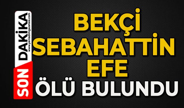 Bekçi Sebahattin Efe ölü bulundu