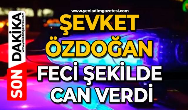 Şevket Özdoğan feci şekilde can verdi
