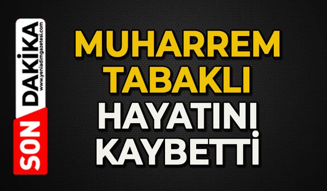 Muharrem Tabaklı hayatını kaybetti