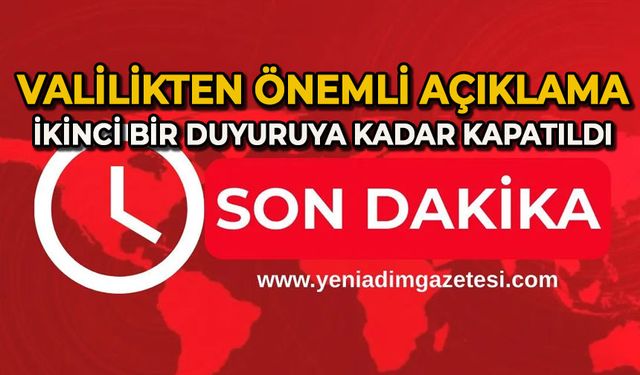 Valilikten önemli açıklama: İkinci bir duyuruya kadar kapatıldı