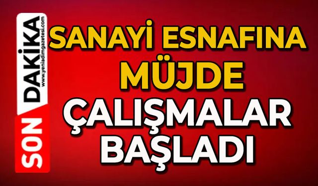 Sanayi esnafına müjde: Çalışmalar başladı