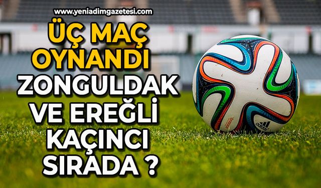 Üç maç oynandı:  Zonguldak ve Ereğli  kaçıncı sırada ?