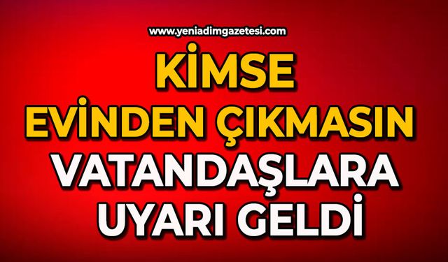Kimse evinden çıkmasın: Vatandaşlara uyarı geldi