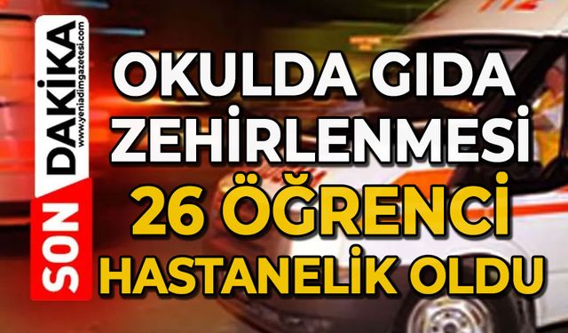 Okulda gıda zehirlenmesi: 26 öğrenci hastaneye kaldırıldı